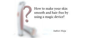 How to make your skin smooth and hair-free by using a magic device?