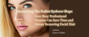 Maintaining The Perfect Eyebrow Shape—How Busy Professional Women Can Save Time and Money Removing Facial Hair
