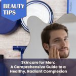 Skincare for Men: A Comprehensive Guide to a Healthy, Radiant Complexion